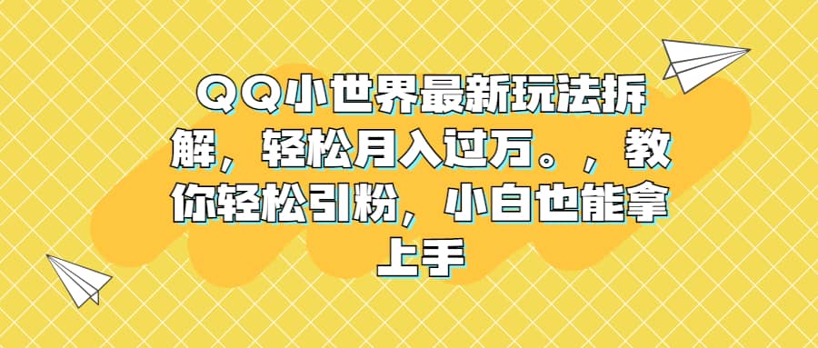 QQ小世界最新玩法拆解，轻松月入过万。教你轻松引粉，小白也能拿上手-廉价云资源网