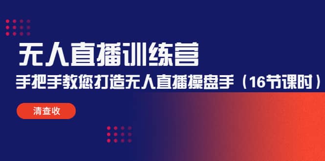 无人直播训练营：手把手教您打造无人直播操盘手（16节课时）-廉价云资源网