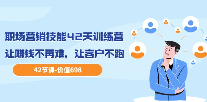 职场营销技能42天训练营，让赚钱不再难，让客户不跑，业绩翻翻（价值698）-廉价云资源网