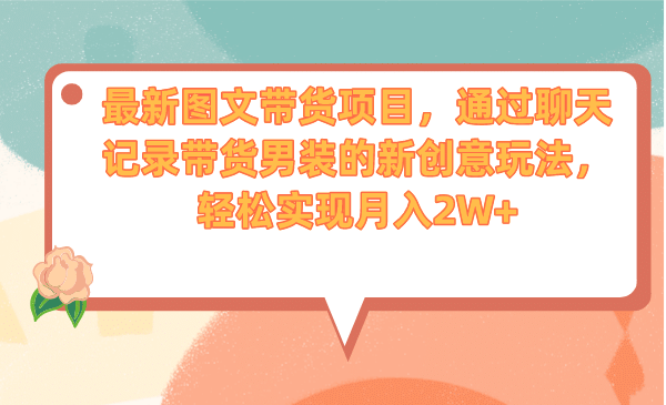 最新图文带货项目，通过聊天记录带货男装的新创意玩法，轻松实现月入2W+-廉价云资源网
