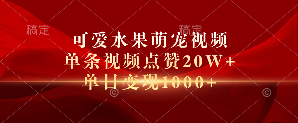 可爱水果萌宠视频，单条视频点赞20W+，单日变现1000+-廉价云资源网