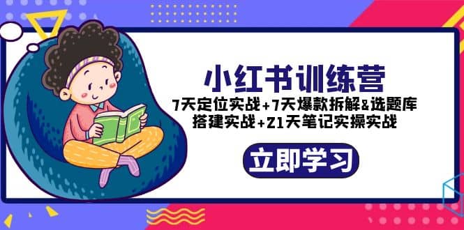 小红书训练营：7天定位实战+7天爆款拆解+选题库搭建实战+21天笔记实操实战-廉价云资源网