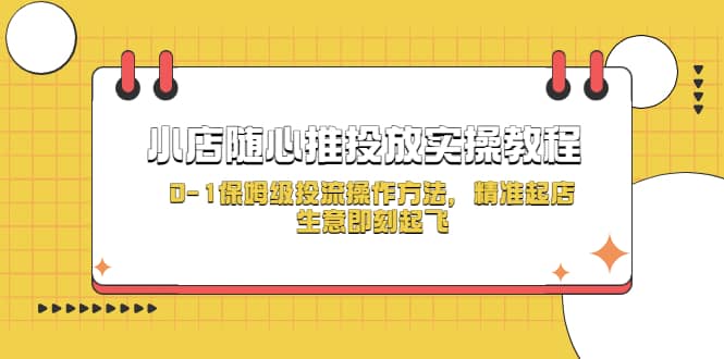 小店随心推投放实操教程，0-1保姆级投流操作方法，精准起店，生意即刻起飞-廉价云资源网