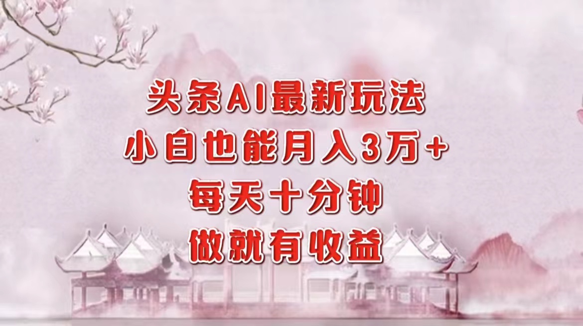 头条AI最新玩法，小白轻松月入三万＋，每天十分钟，做就有收益-廉价云资源网