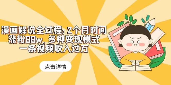 漫画解说全过程：2个月时间涨粉88w，多种变现模式，一条视频收入过万-廉价云资源网