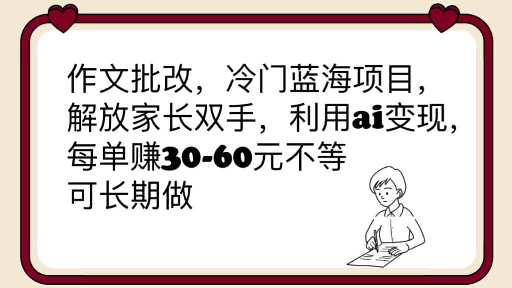 作文批改，冷门蓝海项目，解放家长双手，利用ai变现，每单赚30-60元不等-廉价云资源网