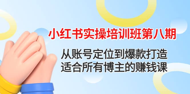 小红书实操培训班第八期：从账号定位到爆款打造，适合所有博主的赚钱课-廉价云资源网