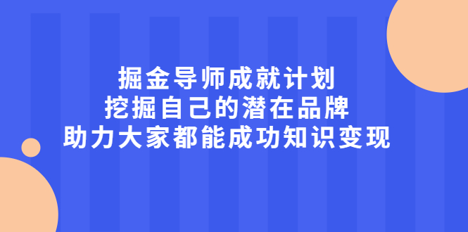 掘金导师成就计划，挖掘自己的潜在品牌，助力大家都能成功知识变现-廉价云资源网