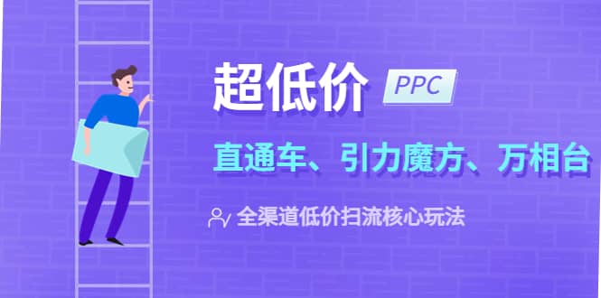 2023超低价·ppc—“直通车、引力魔方、万相台”全渠道·低价扫流核心玩法-廉价云资源网