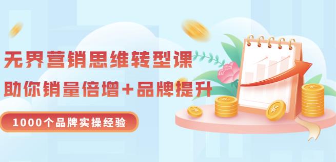 无界营销思维转型课：1000个品牌实操经验，助你销量倍增（20节视频）-廉价云资源网
