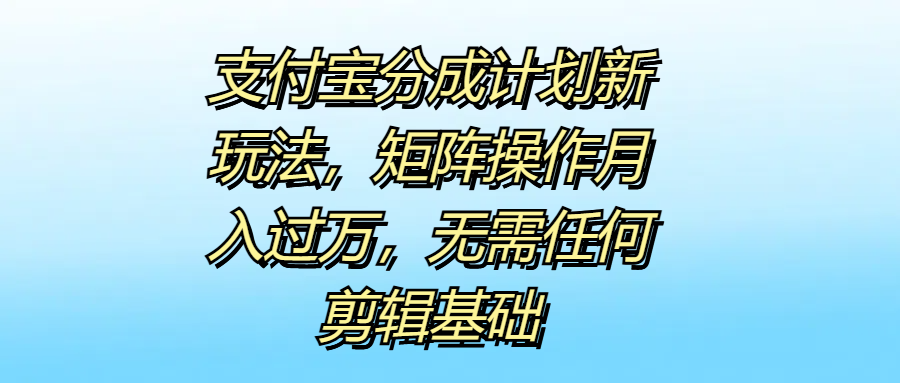 支付宝分成计划新玩法，矩阵操作月入过万，无需任何剪辑基础-廉价云资源网