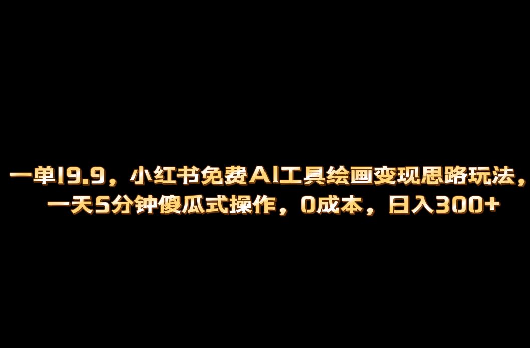 小红书免费AI工具绘画变现玩法，一天5分钟傻瓜式操作，0成本日入300+-廉价云资源网