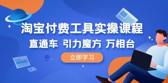 淘宝付费工具·实操课程，直通车-引力魔方-万相台（41节视频课）-廉价云资源网