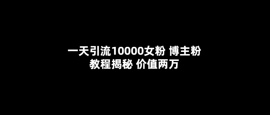 一天引流10000女粉，博主粉教程揭秘（价值两万）-廉价云资源网