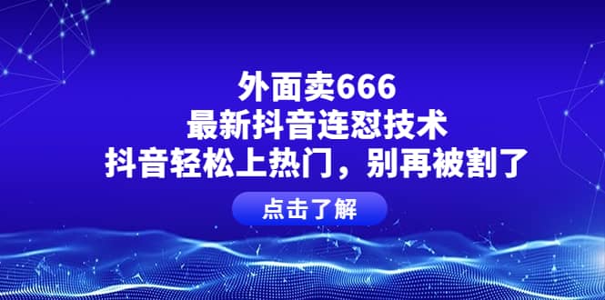 外面卖666的最新抖音连怼技术，抖音轻松上热门，别再被割了-廉价云资源网