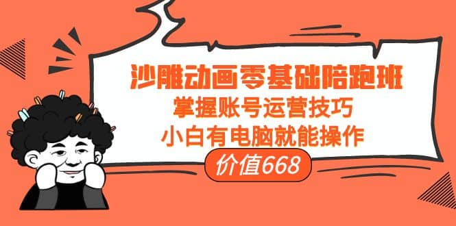 沙雕动画零基础陪跑班，掌握账号运营技巧，小白有电脑就能操作（价值668）-廉价云资源网