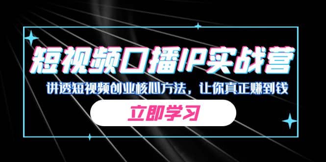 某收费培训：短视频口播IP实战营，讲透短视频创业核心方法，让你真正赚到钱-廉价云资源网
