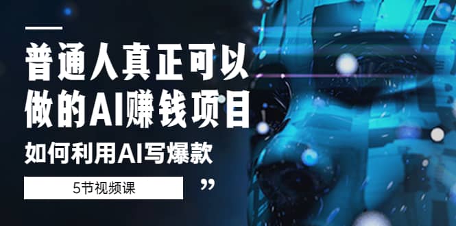 普通人真正可以做的AI赚钱项目-如何利用AI写爆款（5节视频课）-廉价云资源网