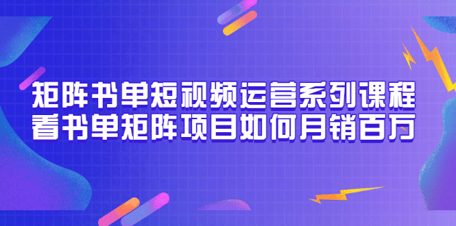 矩阵书单短视频运营系列课程，看书单矩阵项目如何月销百万（20节视频课）-廉价云资源网