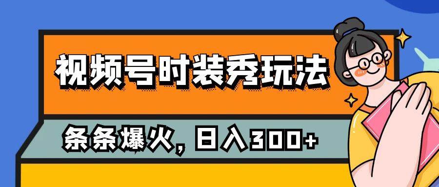 视频号时装秀玩法，条条流量2W+，保姆级教学，每天5分钟收入300+-廉价云资源网