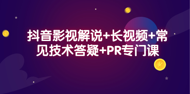 抖音影视解说+长视频+常见技术答疑+PR专门课-廉价云资源网