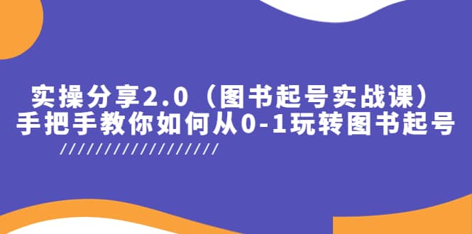 实操分享2.0（图书起号实战课），手把手教你如何从0-1玩转图书起号-廉价云资源网