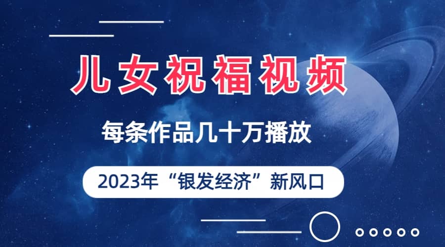 儿女祝福视频彻底爆火，一条作品几十万播放，2023年一定要抓住的新风口-廉价云资源网