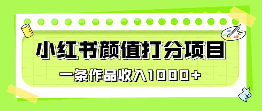 适合0基础小白的小红书颜值打分项目，一条作品收入1000+-廉价云资源网