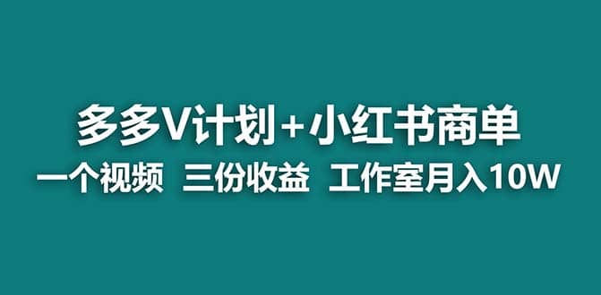【蓝海项目】多多v计划+小红书商单 一个视频三份收益 工作室月入10w-廉价云资源网