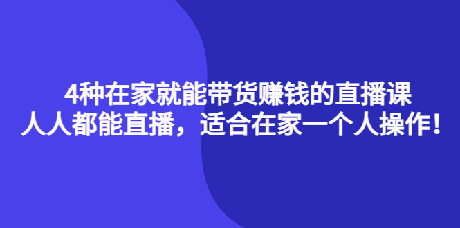 4种在家就能带货赚钱的直播课，人人都能直播，适合在家一个人操作！-廉价云资源网