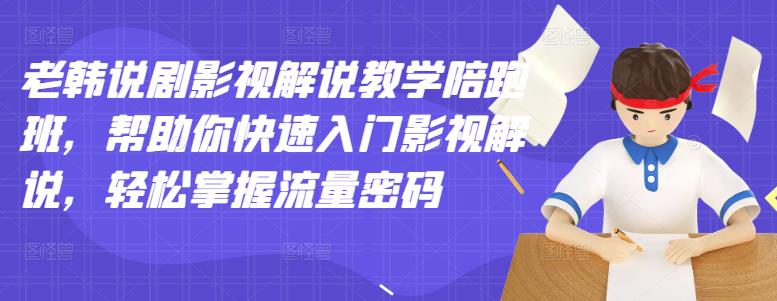 老韩说剧影视解说教学陪跑班，帮助你快速入门影视解说，轻松掌握流量密码-廉价云资源网