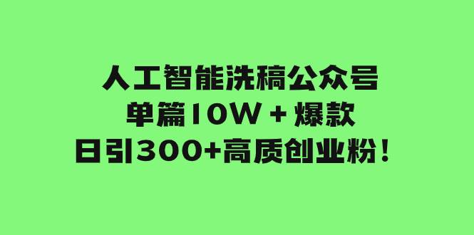 人工智能洗稿公众号单篇10W＋爆款，日引300+高质创业粉！-廉价云资源网