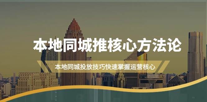 本地同城·推核心方法论，本地同城投放技巧快速掌握运营核心（16节课）-廉价云资源网