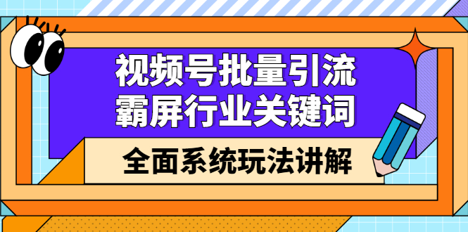视频号批量引流，霸屏行业关键词（基础班）全面系统讲解视频号玩法【无水印】-廉价云资源网