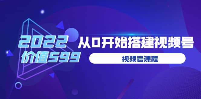遇见喻导：九亩地视频号课程：2022从0开始搭建视频号（价值599元）-廉价云资源网