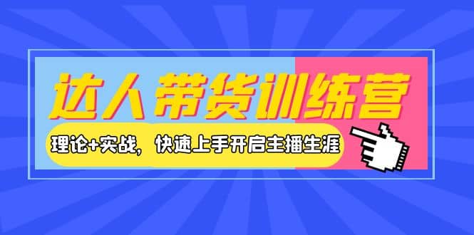 达人带货训练营，理论+实战，快速上手开启主播生涯！-廉价云资源网