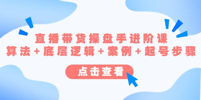 直播带货/操盘手/进阶课，算法+底层逻辑+案例+起号步骤-廉价云资源网