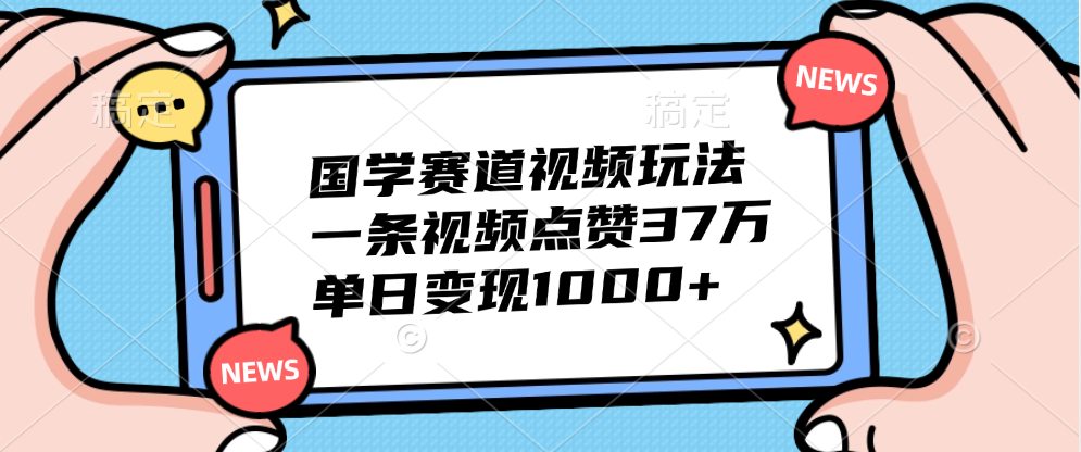 国学赛道视频玩法，单日变现1000+，一条视频点赞37万-廉价云资源网