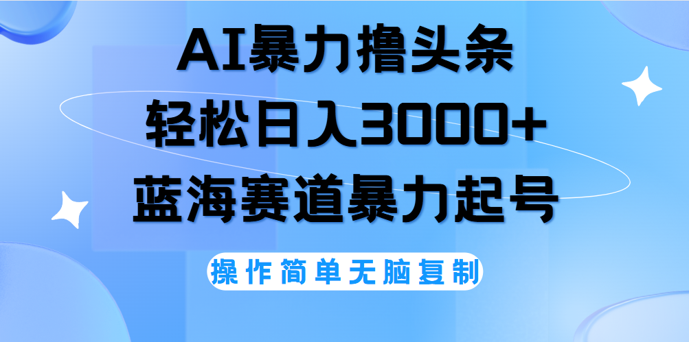 AI撸头条，当天起号，第二天见收益，轻松日入3000+无脑操作。-廉价云资源网