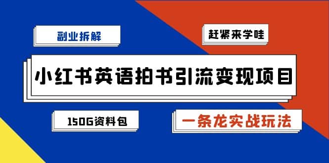 副业拆解：小红书英语拍书引流变现项目【一条龙实战玩法+150G资料包】-廉价云资源网