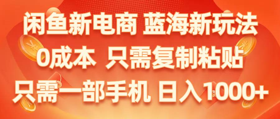 闲鱼新电商,蓝海新玩法,0成本,只需复制粘贴,小白轻松上手,只需一部手机…-廉价云资源网