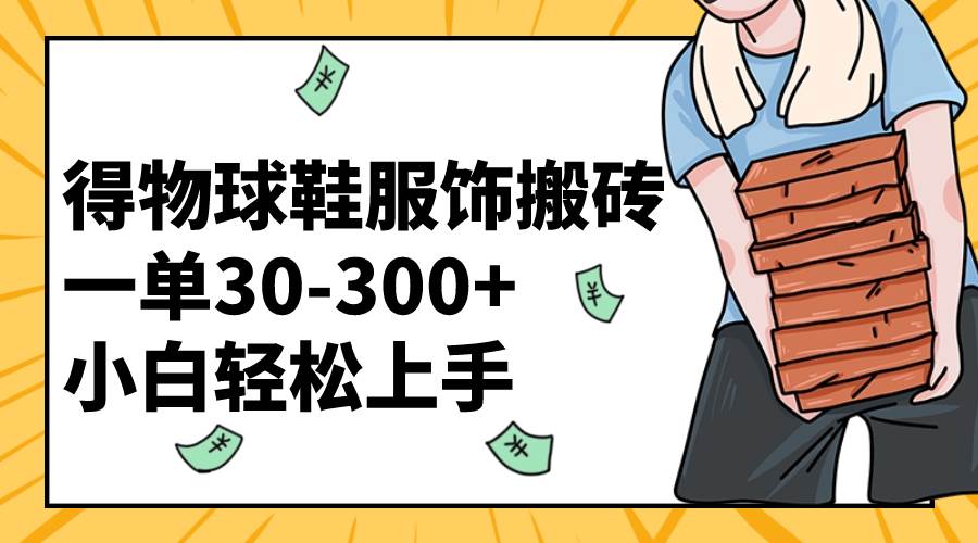 得物球鞋服饰搬砖一单30-300+ 小白轻松上手-廉价云资源网