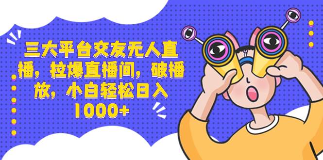 三大平台交友无人直播，拉爆直播间，破播放，小白轻松日入1000+-廉价云资源网