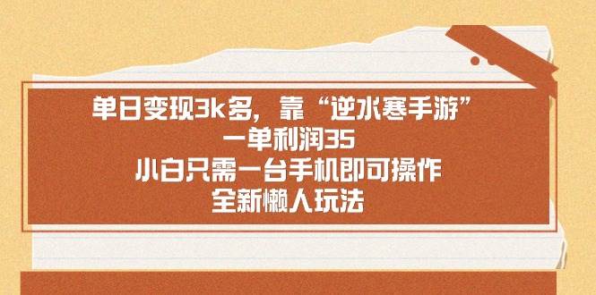 单日变现3k多，靠“逆水寒手游”，一单利润35，小白只需一台手机即可操…-廉价云资源网