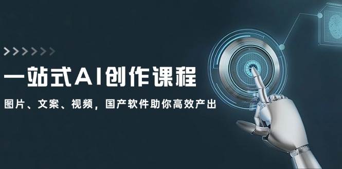 一站式AI创作课程：图片、文案、视频，国产软件助你高效产出-廉价云资源网