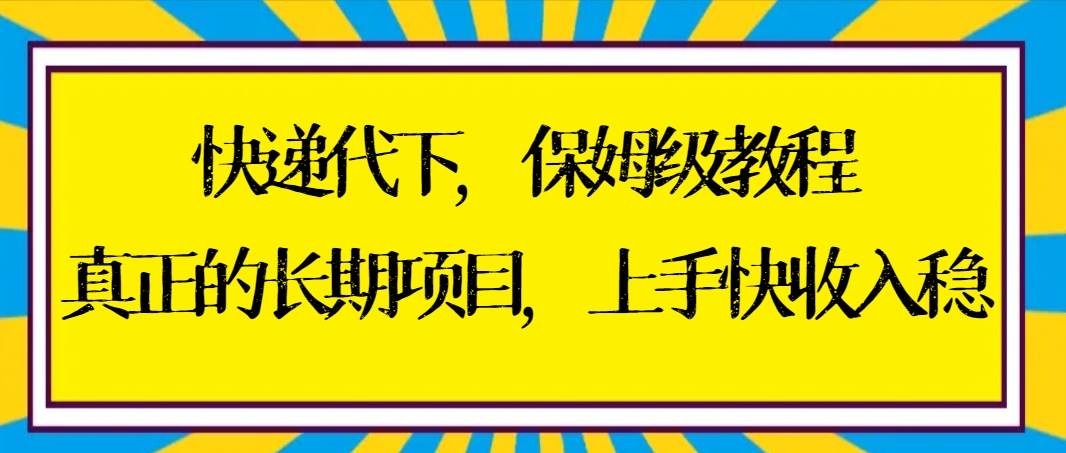 快递代下保姆级教程，真正的长期项目，上手快收入稳【实操+渠道】-廉价云资源网