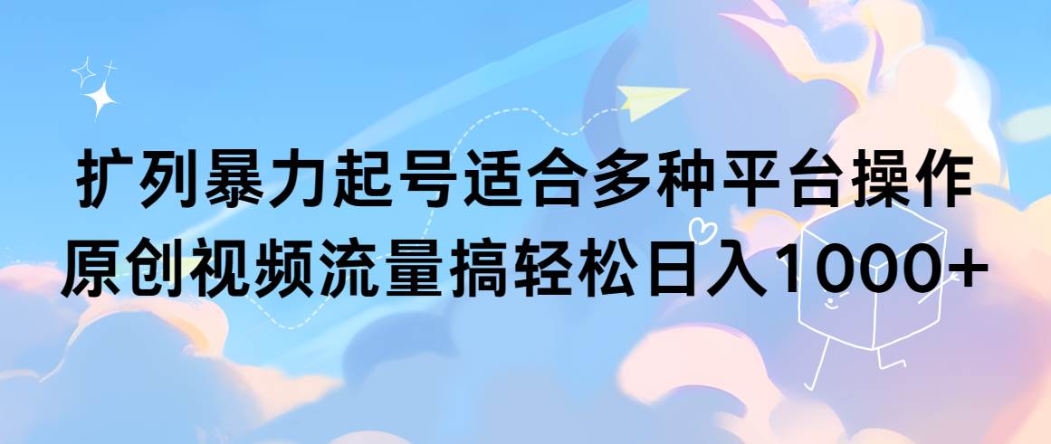 扩列暴力起号适合多种平台操作原创视频流量搞轻松日入1000+-廉价云资源网