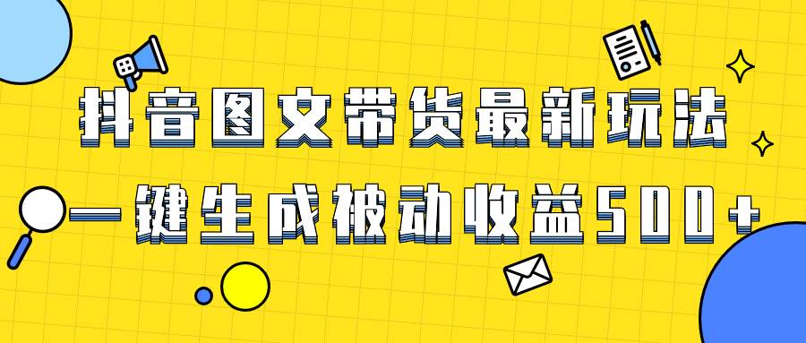 爆火抖音图文带货项目，最新玩法一键生成，单日轻松被动收益500+-廉价云资源网
