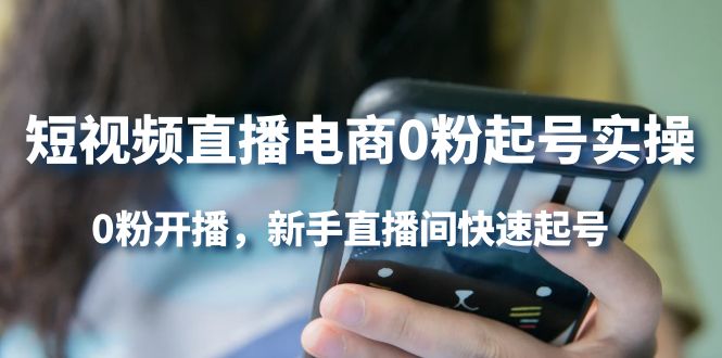 短视频直播电商0粉起号实操，0粉开播，新手直播间快速起号-廉价云资源网