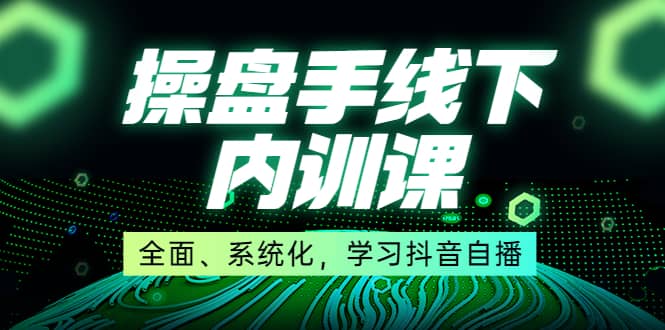 某收费培训第22期·操盘手线下内训课，全面、系统化，学习抖音自播-廉价云资源网
